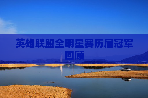 英雄联盟全明星赛历届冠军回顾 英雄联盟全明星赛历届冠军回顾