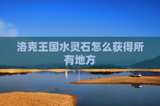 洛克王国水灵石怎么获得所有地方 洛克王国水灵石怎么获得所有地方