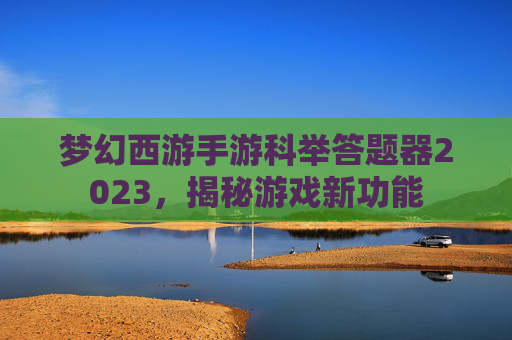 梦幻西游手游科举答题器2023，揭秘游戏新功能