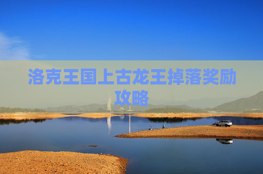 洛克王国上古龙王掉落奖励攻略 洛克王国上古龙王掉落奖励攻略