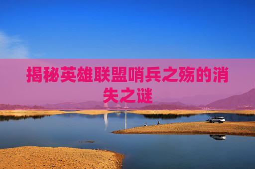 揭秘英雄联盟哨兵之殇的消失之谜 揭秘英雄联盟哨兵之殇的消失之谜