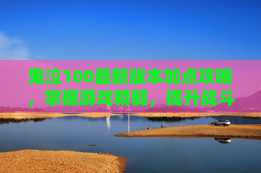 鬼泣100最新版本加点攻略,掌握游戏精髓,提升战斗效率 鬼泣100最新版本加点攻略,掌握游戏精髓,提升战斗效率