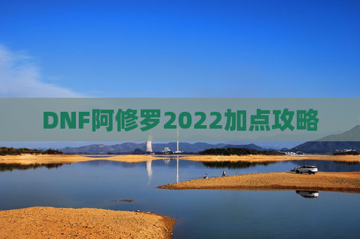 DNF阿修罗2022加点攻略 DNF阿修罗2022加点攻略
