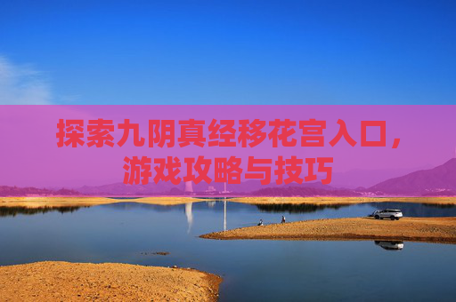 探索九阴真经移花宫入口,游戏攻略与技巧 探索九阴真经移花宫入口,游戏攻略与技巧
