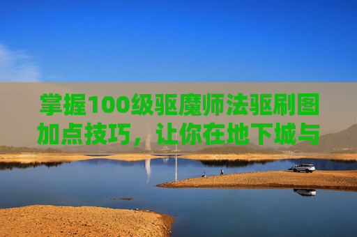 掌握100级驱魔师法驱刷图加点技巧,让你在地下城与勇士中轻松取胜 掌握100级驱魔师法驱刷图加点技巧,让你在地下城与勇士中轻松取胜