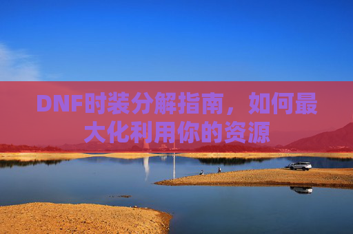 DNF时装分解指南,如何最大化利用你的资源 DNF时装分解指南,如何最大化利用你的资源