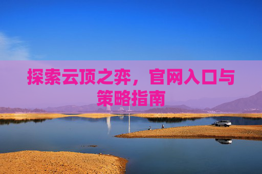 探索云顶之弈,官网入口与策略指南 探索云顶之弈,官网入口与策略指南