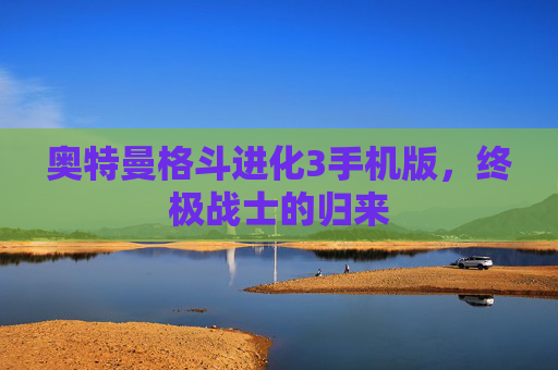 奥特曼格斗进化3手机版,终极战士的归来 奥特曼格斗进化3手机版,终极战士的归来