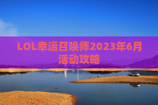 LOL幸运召唤师2023年6月活动攻略 LOL幸运召唤师2023年6月活动攻略