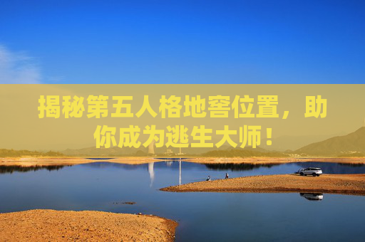 揭秘第五人格地窖位置,助你成为逃生大师! 揭秘第五人格地窖位置,助你成为逃生大师!