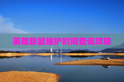 英雄联盟维护时间查询攻略 英雄联盟维护时间查询攻略