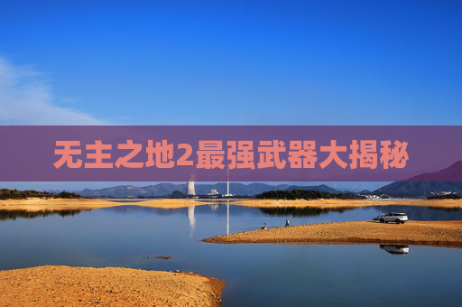 无主之地2最强武器大揭秘 无主之地2最强武器大揭秘