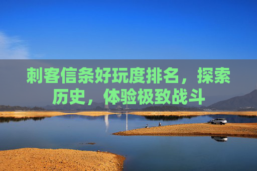 刺客信条好玩度排名,探索历史,体验极致战斗 刺客信条好玩度排名,探索历史,体验极致战斗