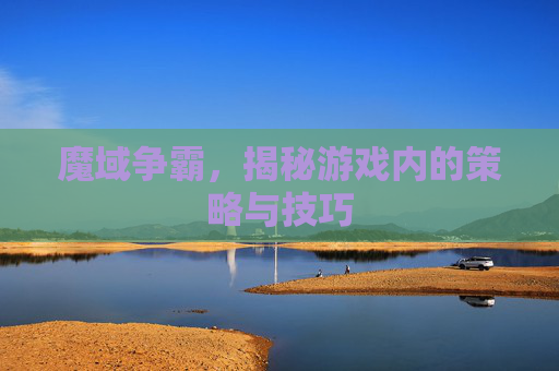 魔域争霸,揭秘游戏内的策略与技巧 魔域争霸,揭秘游戏内的策略与技巧
