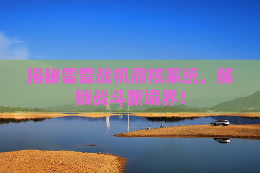 揭秘雷霆战机晶核系统，解锁战斗新境界！