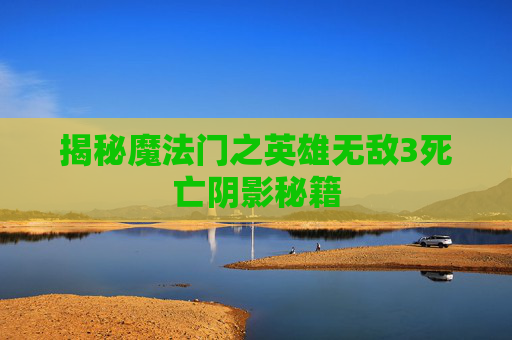 揭秘魔法门之英雄无敌3死亡阴影秘籍 揭秘魔法门之英雄无敌3死亡阴影秘籍