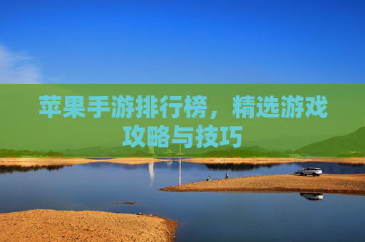 苹果手游排行榜,精选游戏攻略与技巧 苹果手游排行榜,精选游戏攻略与技巧