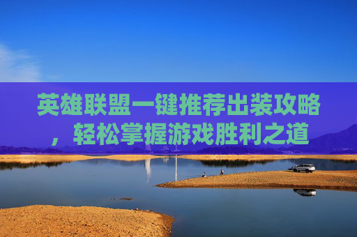 英雄联盟一键推荐出装攻略,轻松掌握游戏胜利之道 英雄联盟一键推荐出装攻略,轻松掌握游戏胜利之道