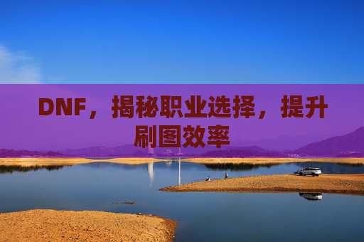 DNF，揭秘职业选择，提升刷图效率