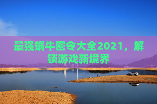 最强蜗牛密令大全2021,解锁游戏新境界 最强蜗牛密令大全2021,解锁游戏新境界