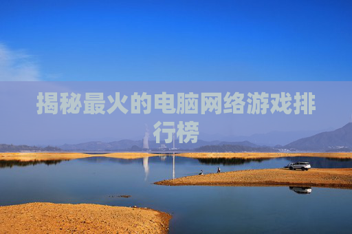 揭秘最火的电脑网络游戏排行榜 揭秘最火的电脑网络游戏排行榜