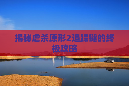 揭秘虐杀原形2追踪键的终极攻略 揭秘虐杀原形2追踪键的终极攻略