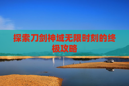 探索刀剑神域无限时刻的终极攻略 探索刀剑神域无限时刻的终极攻略