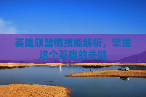 英雄联盟慎技能解析,掌握这个英雄的关键 英雄联盟慎技能解析,掌握这个英雄的关键