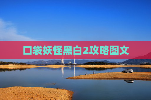 口袋妖怪黑白2攻略图文 口袋妖怪黑白2攻略图文