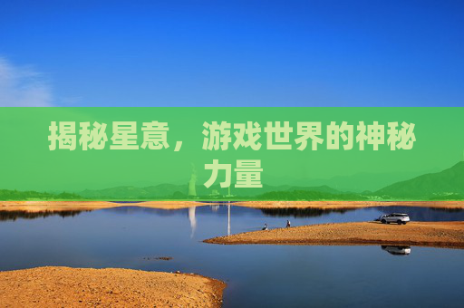 揭秘星意,游戏世界的神秘力量 揭秘星意,游戏世界的神秘力量