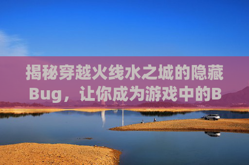 揭秘穿越火线水之城的隐藏Bug，让你成为游戏中的BUG之王！