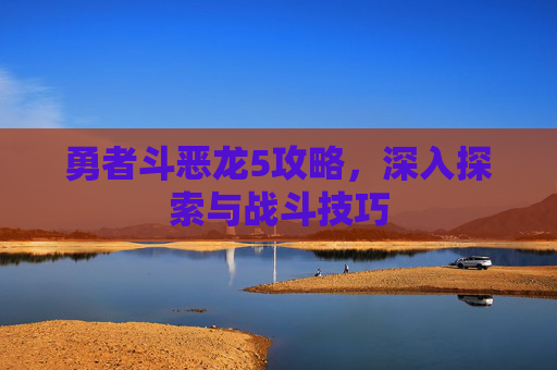 勇者斗恶龙5攻略，深入探索与战斗技巧