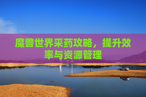 魔兽世界采药攻略，提升效率与资源管理
