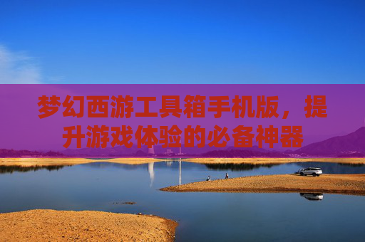 梦幻西游工具箱手机版，提升游戏体验的必备神器