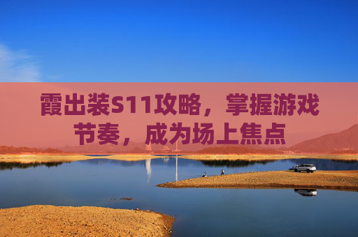 霞出装S11攻略，掌握游戏节奏，成为场上焦点