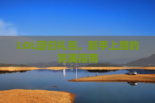 LOL回归礼包，新手上路的完美指南