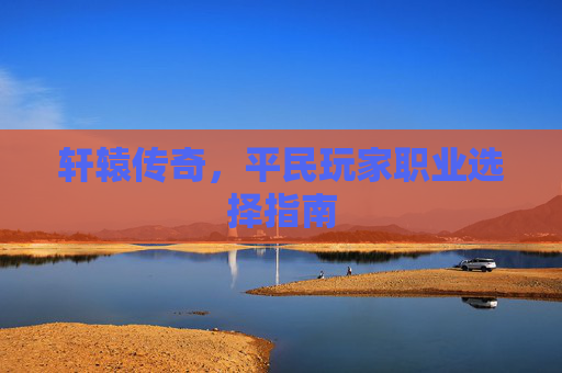 轩辕传奇，平民玩家职业选择指南