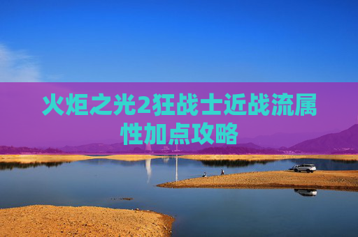 火炬之光2狂战士近战流属性加点攻略