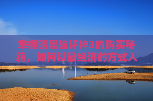 掌握暗黑破坏神3的购买秘籍，如何以最经济的方式入手