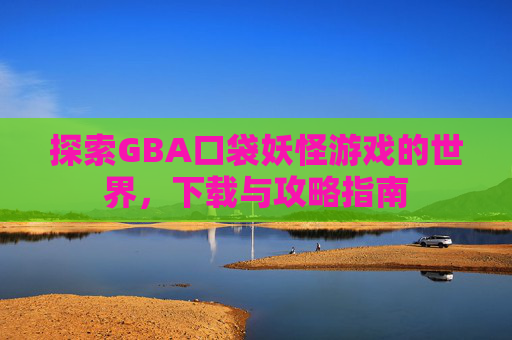 探索GBA口袋妖怪游戏的世界，下载与攻略指南