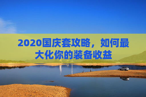 2020国庆套攻略，如何最大化你的装备收益