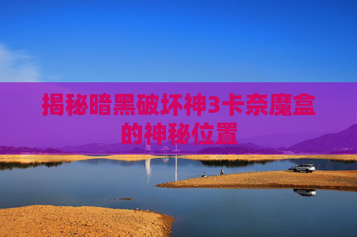 揭秘暗黑破坏神3卡奈魔盒的神秘位置