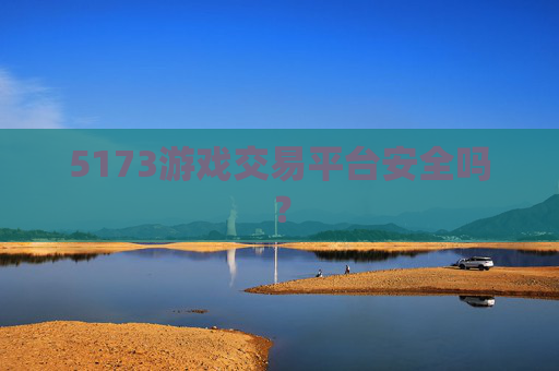 5173游戏交易平台安全吗？