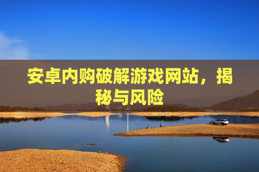 安卓内购破解游戏网站，揭秘与风险