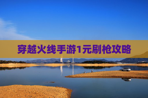 穿越火线手游1元刷枪攻略