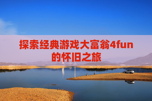 探索经典游戏大富翁4fun的怀旧之旅