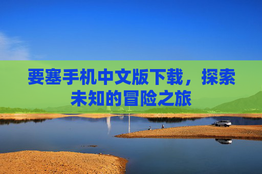 要塞手机中文版下载，探索未知的冒险之旅