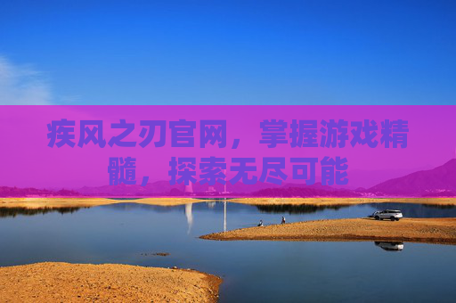 疾风之刃官网，掌握游戏精髓，探索无尽可能