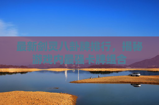 最新剑灵八卦牌排行，揭秘游戏内最强卡牌组合