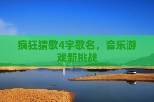 疯狂猜歌4字歌名，音乐游戏新挑战